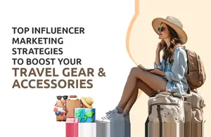 Influencer Marketing Strategies to Boost Your Travel Gear & Accessories
