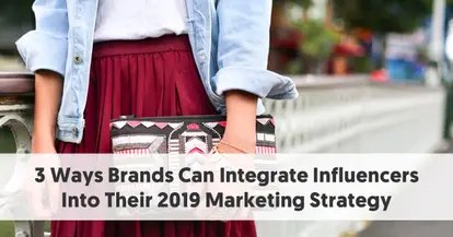 Preview for 3 Ways Brands Can Integrate Influencers Into Their 2019 Marketing Strategy
